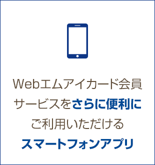 Webエムアイカード会員サービスをさらに便利にご利用いただけるスマートフォンアプリ