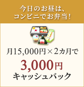 今日のお昼は、コンビニでお弁当！月15,000円×2カ月で3,000円キャッシュバック