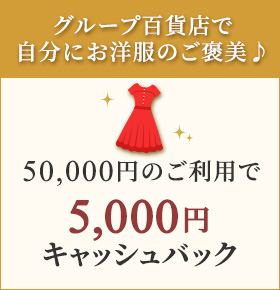 グループ百貨店で自分にお洋服のご褒美♪50,000円のご利用で5,000円キャッシュバック