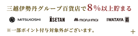 三越伊勢丹グループ百貨店で8%以上貯まる※一部ポイント付与対象外がございます。