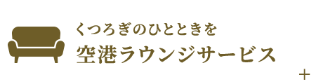 くつろぎのひとときを 空港ラウンジサービス