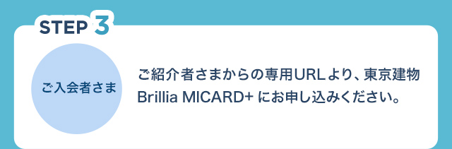 STEP3 ご入会者さま ご紹介者さまからの専用URLより、東京建物 Brillia MICARD+にお申し込みください。