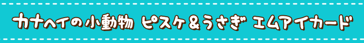 カナヘイの小動物 ピスケ＆うさぎ エムアイカード