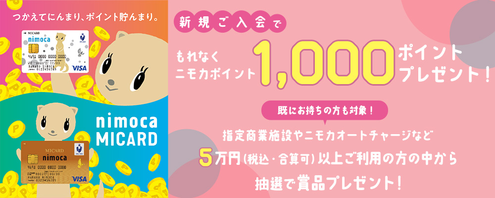 新規ご入会でもれなくニモカポイント1,000ポイントプレゼント！ 既にお持ちの方も対象！指定商業施設やニモカオートチャージなど5万円(税込・合算可)以上ご利用の方の中から抽選で賞品プレゼント！