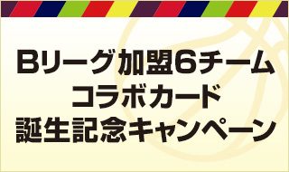 Bリーグ加盟6チームコラボカード誕生記念キャンペーン