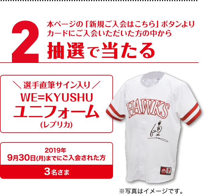 2.本ページの「新規ご入会はこちら」ボタンよりカードにご入会いただいた方の中から抽選で当たる選手直筆サイン入りWE=KYUSHUユニフォーム(レプリカ)