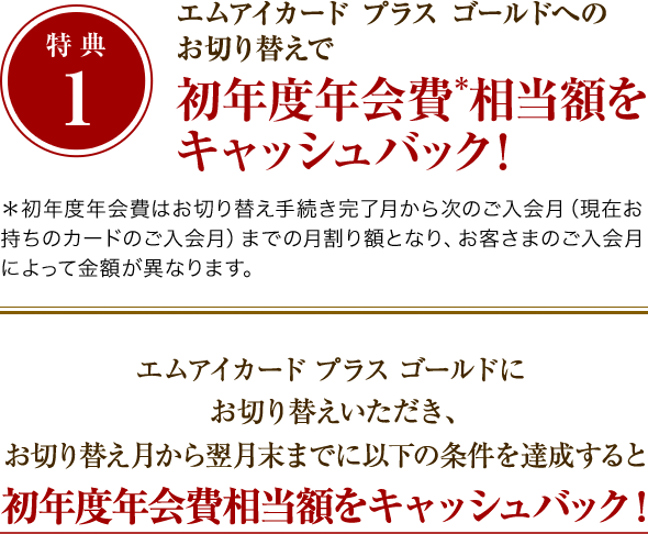 特典1：エムアイカード プラス ゴールドへのお切り替えで初年度年会費相当額をキャッシュバック！