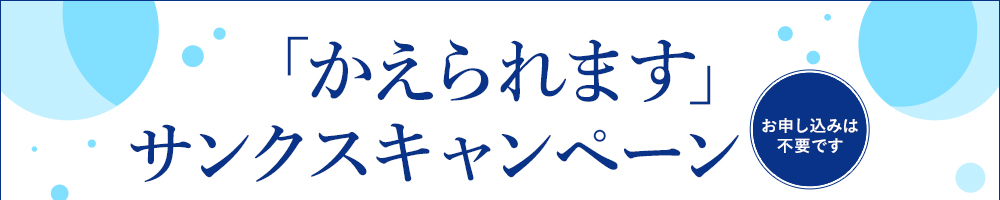「かえられます」サンクスキャンペーン お申し込みは不要です。