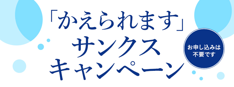 「かえられます」サンクスキャンペーン お申し込みは不要です。