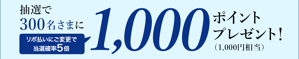 抽選で300名さまに1,000ポイント(1,000円相当)プレゼント!リボ払いで当選確率5倍!