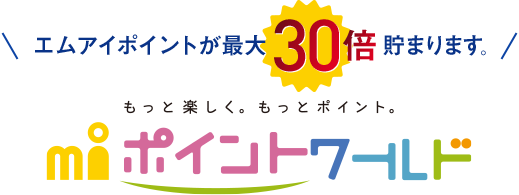 エムアイポイントが最大30倍貯まります。
