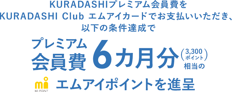 KURADASHIプレミアム会員費をKURADASHI Club エムアイカードでお支払いいただき、以下の条件達成でKURADASHIプレミアム会員費6カ月分(3,300ポイント)相当のエムアイポイントを進呈