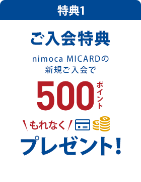 特典1 ご入会特典 nimoca MICARDの新規ご入会で500ポイントもれなくプレゼント!