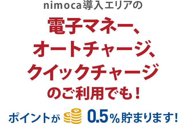 nimoca導入エリアの電子マネー、オートチャージ、クイックチャージのご利用でも！ポイントが0.5%貯まります！