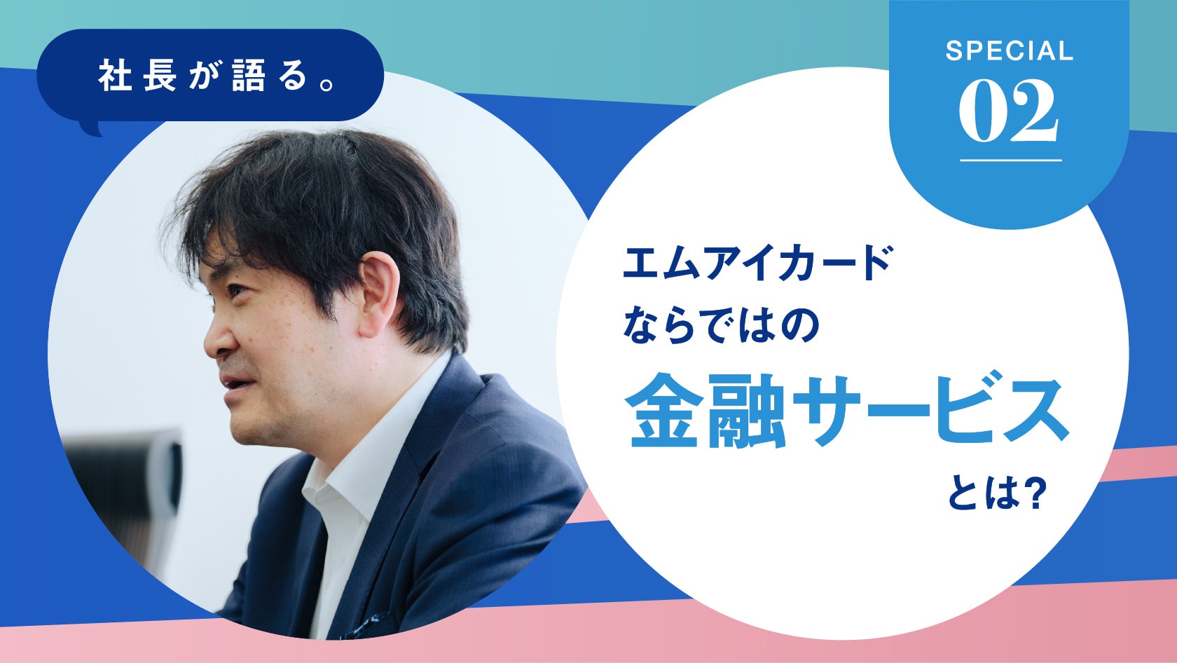 SPECIAL 02 社長が語る。エムアイカードならではの金融サービスとは？