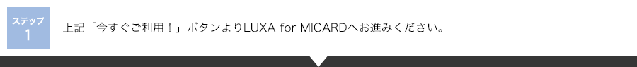 ステップ1：上記「今すぐご利用！」ボタンよりログインのうえ、LUXA for MICARDへお進みください。