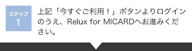 ステップ1：上記「今すぐご利用！」ボタンよりログインのうえ、Relux for MICARDへお進みください。