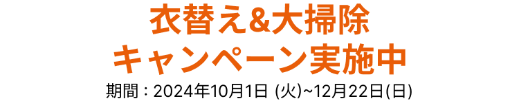 衣替え＆大掃除キャンペーン実施中 期間：2024年10月1日(火)～12月22日(日)